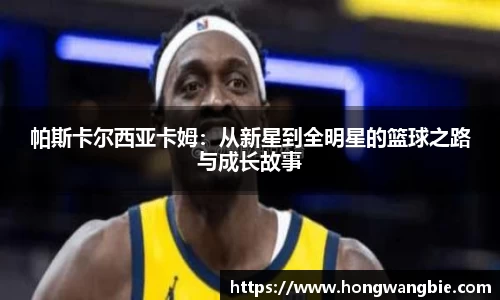 帕斯卡尔西亚卡姆：从新星到全明星的篮球之路与成长故事