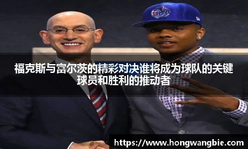 福克斯与富尔茨的精彩对决谁将成为球队的关键球员和胜利的推动者