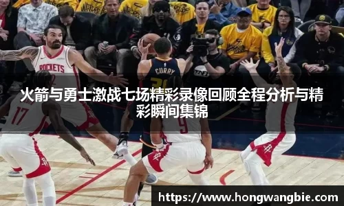火箭与勇士激战七场精彩录像回顾全程分析与精彩瞬间集锦