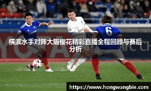 横滨水手对阵大阪樱花精彩直播全程回顾与赛后分析