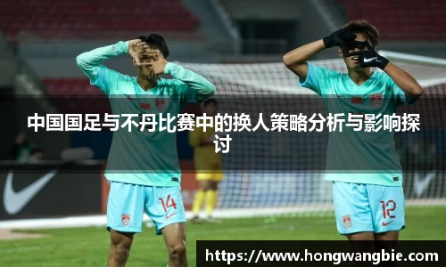中国国足与不丹比赛中的换人策略分析与影响探讨