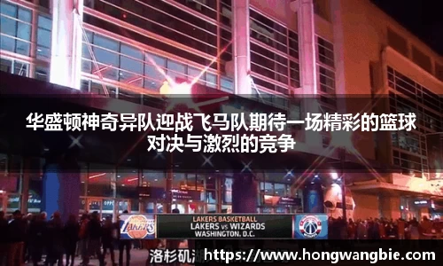 华盛顿神奇异队迎战飞马队期待一场精彩的篮球对决与激烈的竞争
