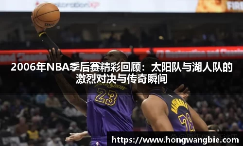 2006年NBA季后赛精彩回顾：太阳队与湖人队的激烈对决与传奇瞬间
