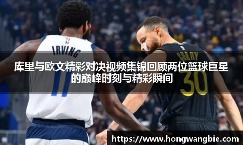 库里与欧文精彩对决视频集锦回顾两位篮球巨星的巅峰时刻与精彩瞬间