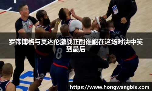 罗森博格与莫达伦激战正酣谁能在这场对决中笑到最后