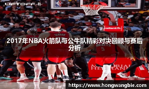 2017年NBA火箭队与公牛队精彩对决回顾与赛后分析