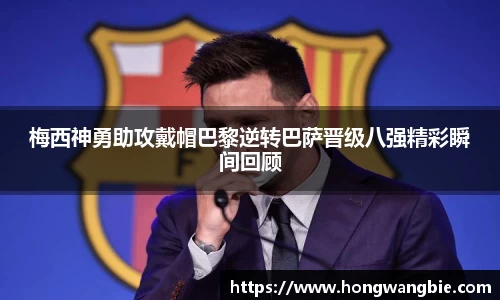 梅西神勇助攻戴帽巴黎逆转巴萨晋级八强精彩瞬间回顾