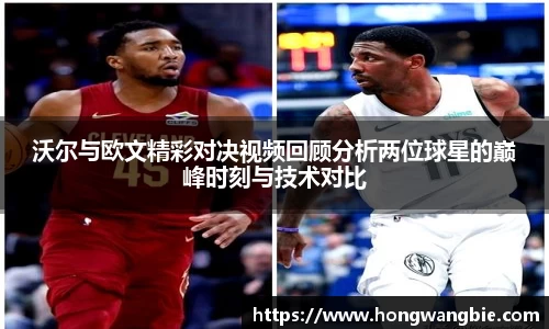 沃尔与欧文精彩对决视频回顾分析两位球星的巅峰时刻与技术对比