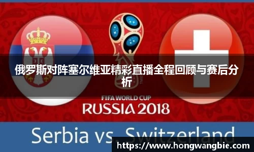 俄罗斯对阵塞尔维亚精彩直播全程回顾与赛后分析