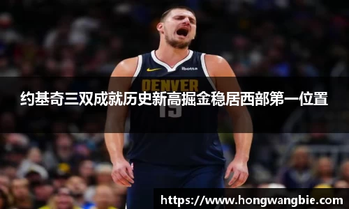 约基奇三双成就历史新高掘金稳居西部第一位置