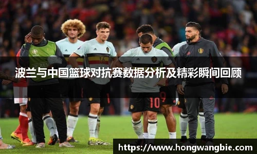 波兰与中国篮球对抗赛数据分析及精彩瞬间回顾