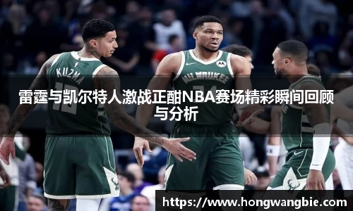 雷霆与凯尔特人激战正酣NBA赛场精彩瞬间回顾与分析