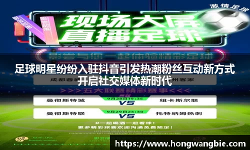 足球明星纷纷入驻抖音引发热潮粉丝互动新方式开启社交媒体新时代