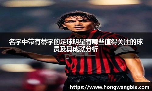 名字中带有蒂字的足球明星有哪些值得关注的球员及其成就分析